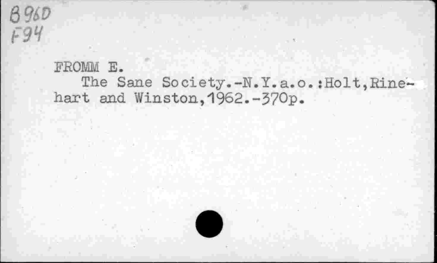 ﻿вщ) F9H
FROMM E.
The Sane Society.-N.Y.a.o.:HoIt,Rinehart and Winston,1962.-370p.